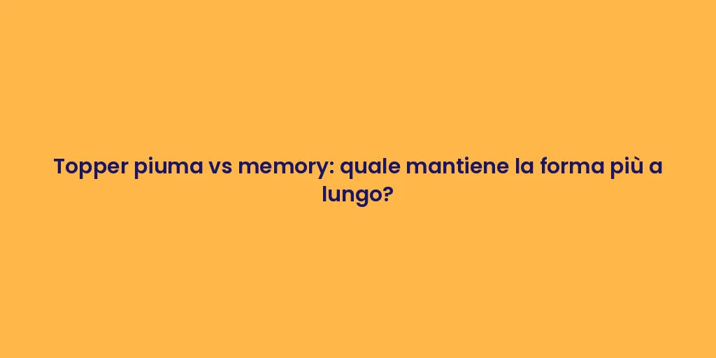 Topper piuma vs memory: quale mantiene la forma più a lungo?