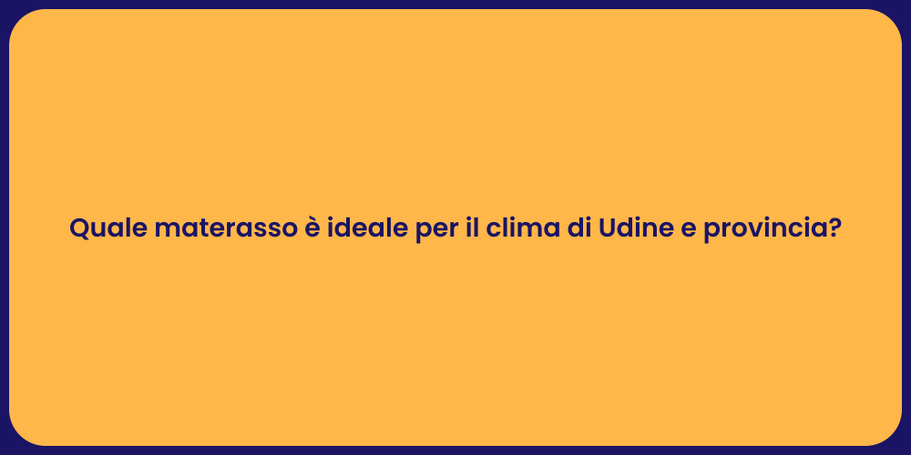 Quale materasso è ideale per il clima di Udine e provincia?