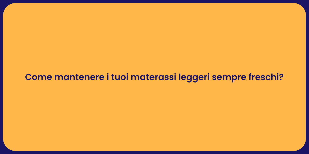 Come mantenere i tuoi materassi leggeri sempre freschi?