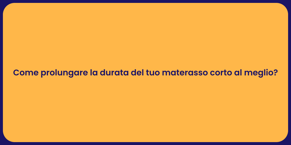 Come prolungare la durata del tuo materasso corto al meglio?