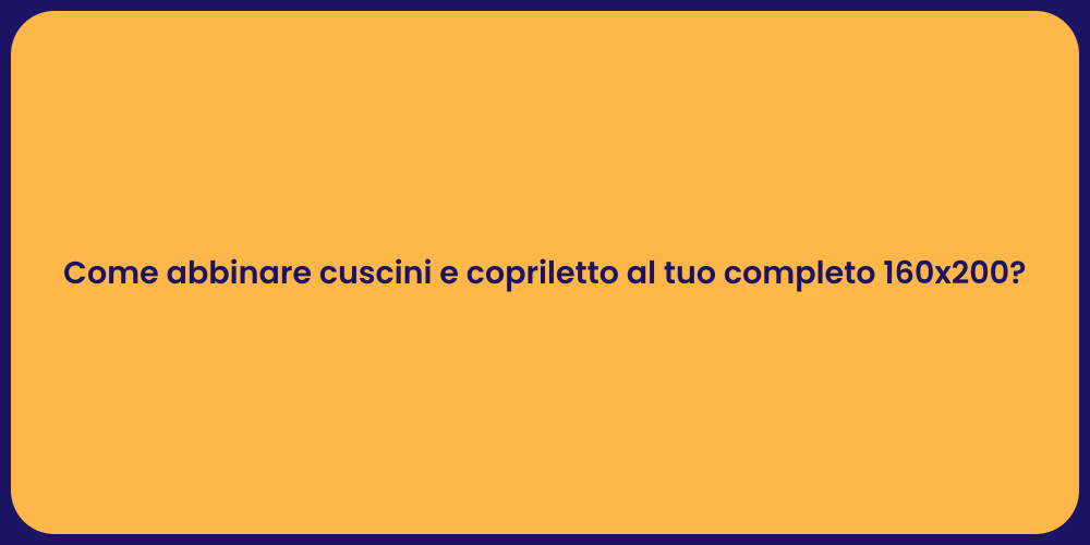 Come abbinare cuscini e copriletto al tuo completo 160x200?