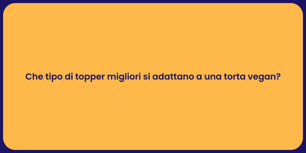Che tipo di topper migliori si adattano a una torta vegan?