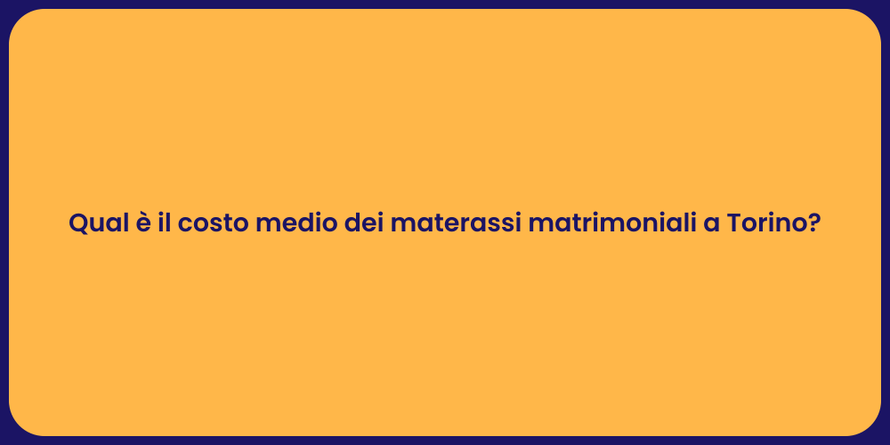 Qual è il costo medio dei materassi matrimoniali a Torino?
