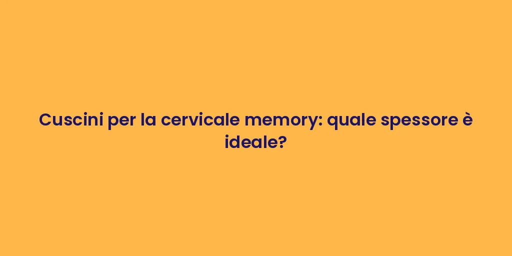 Cuscini per la cervicale memory: quale spessore è ideale?