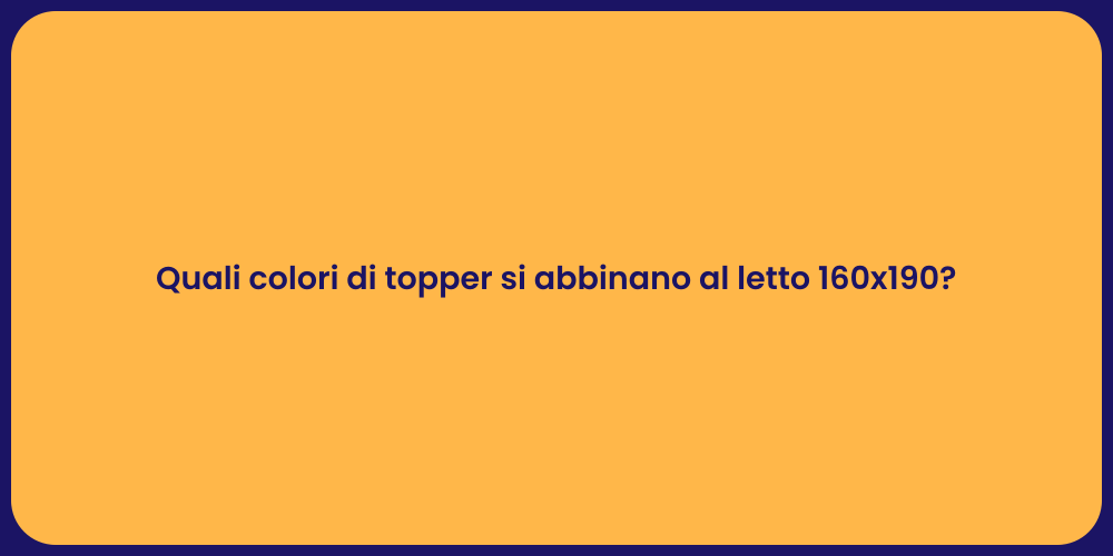 Quali colori di topper si abbinano al letto 160x190?