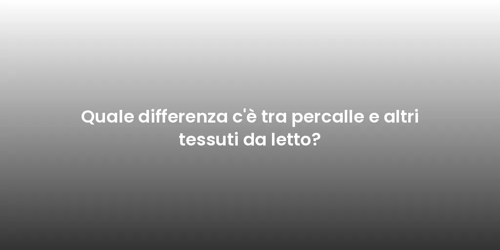 Quale differenza c'è tra percalle e altri tessuti da letto?