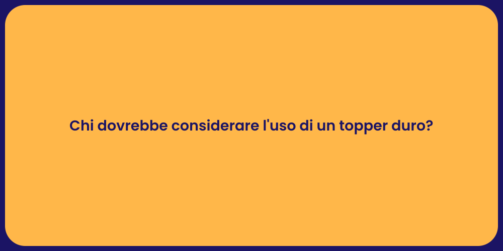 Chi dovrebbe considerare l'uso di un topper duro?