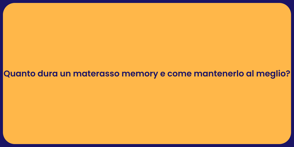Quanto dura un materasso memory e come mantenerlo al meglio?