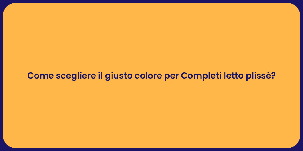 Come scegliere il giusto colore per Completi letto plissé?