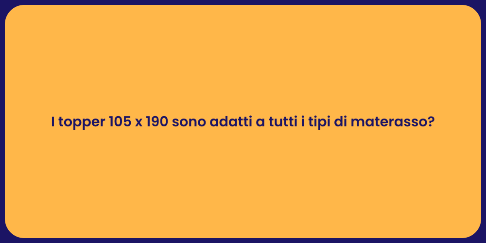 I topper 105 x 190 sono adatti a tutti i tipi di materasso?