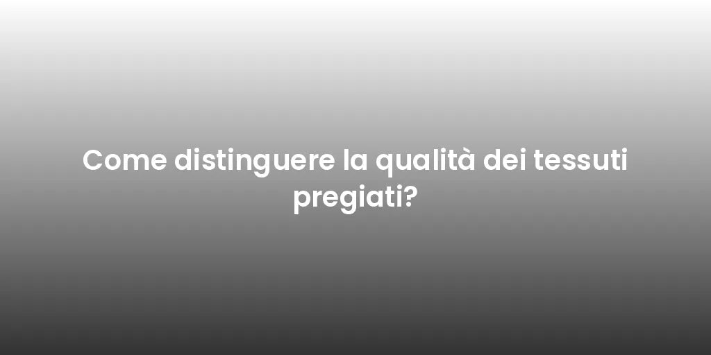 Come distinguere la qualità dei tessuti pregiati?