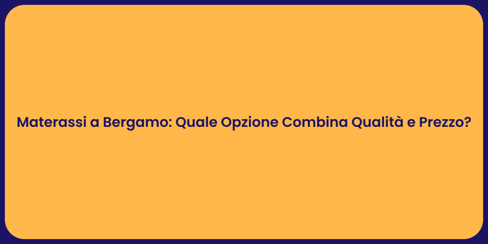 Materassi a Bergamo: Quale Opzione Combina Qualità e Prezzo?