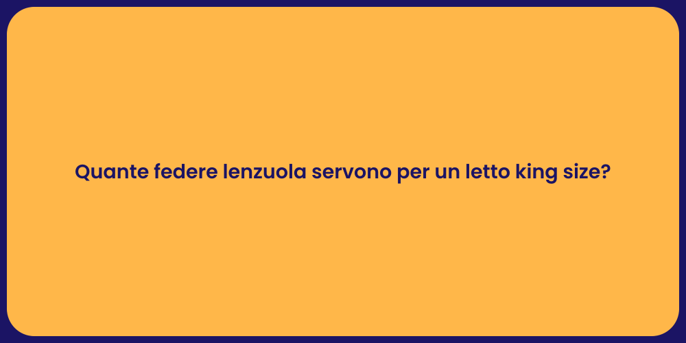Quante federe lenzuola servono per un letto king size?