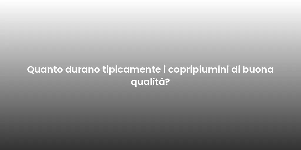 Quanto durano tipicamente i copripiumini di buona qualità?