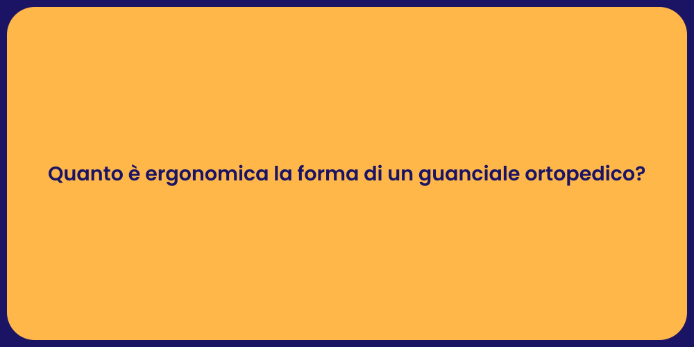 Quanto è ergonomica la forma di un guanciale ortopedico?