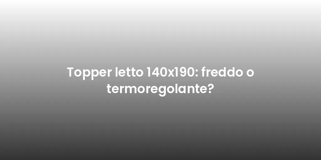 Topper letto 140x190: freddo o termoregolante?