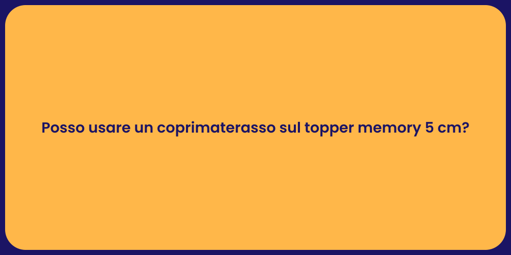 Posso usare un coprimaterasso sul topper memory 5 cm?
