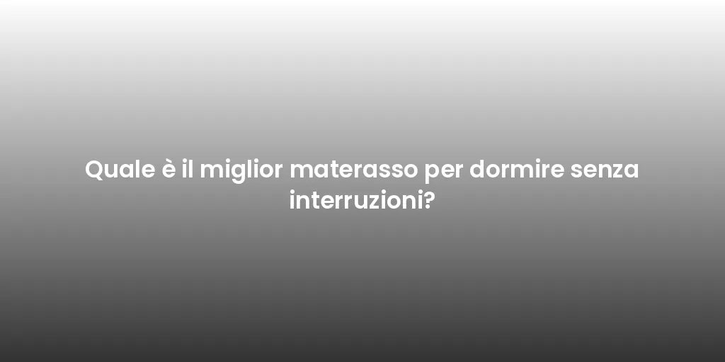Quale è il miglior materasso per dormire senza interruzioni?