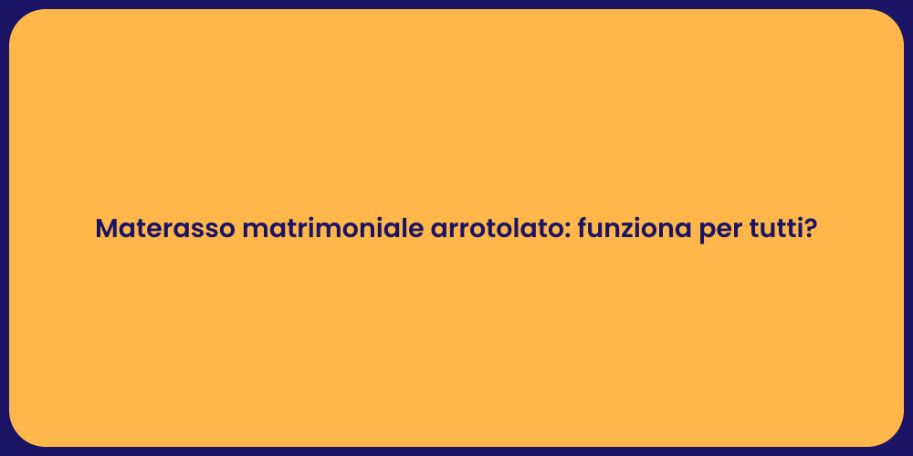 Materasso matrimoniale arrotolato: funziona per tutti?
