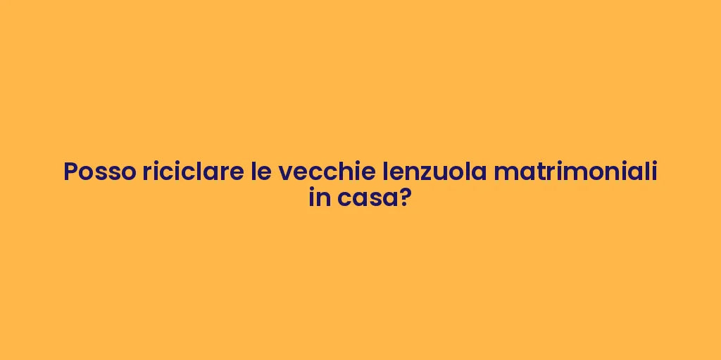 Posso riciclare le vecchie lenzuola matrimoniali in casa?