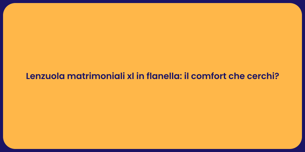 Lenzuola matrimoniali xl in flanella: il comfort che cerchi?