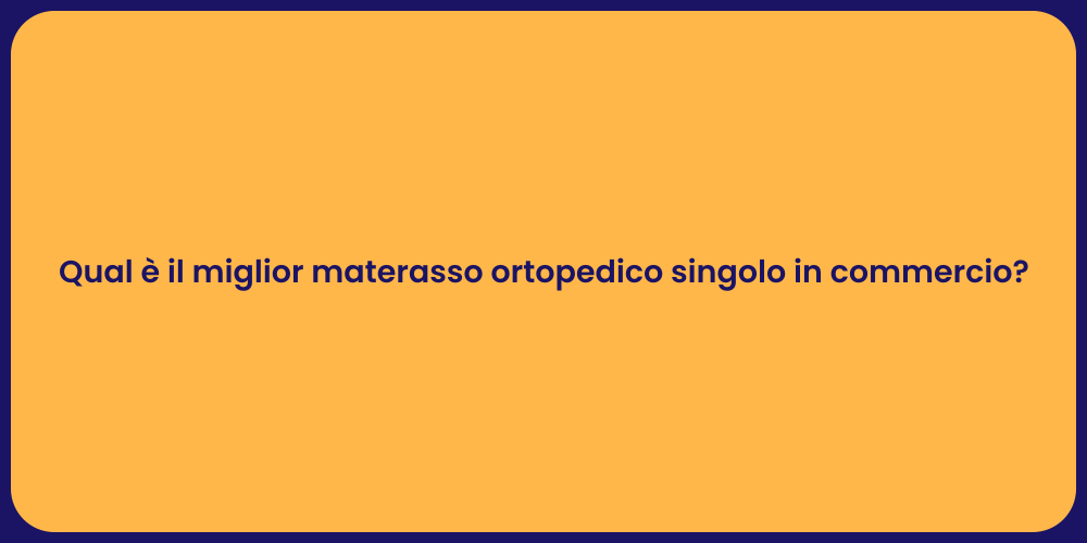 Qual è il miglior materasso ortopedico singolo in commercio?