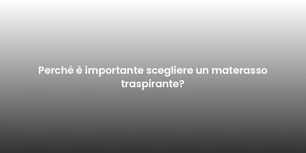 Perché è importante scegliere un materasso traspirante?
