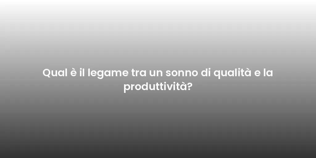 Qual è il legame tra un sonno di qualità e la produttività?
