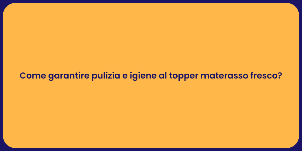 Come garantire pulizia e igiene al topper materasso fresco?