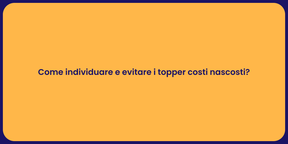 Come individuare e evitare i topper costi nascosti?