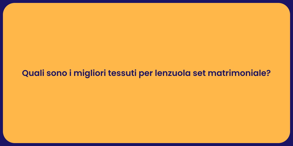 Quali sono i migliori tessuti per lenzuola set matrimoniale?