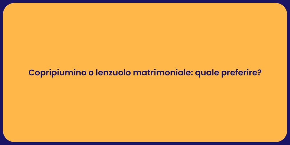 Copripiumino o lenzuolo matrimoniale: quale preferire?