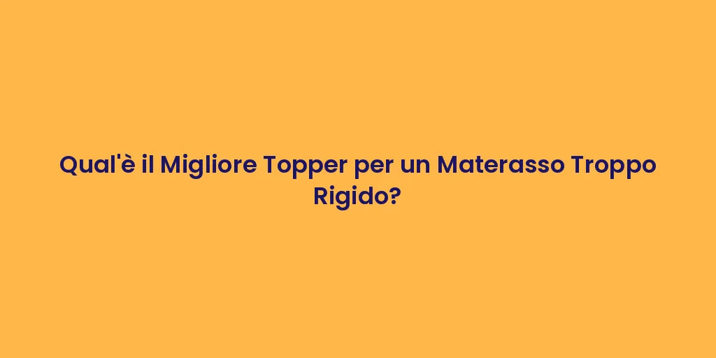 Qual'è il Migliore Topper per un Materasso Troppo Rigido?