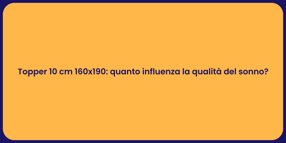 Topper 10 cm 160x190: quanto influenza la qualità del sonno?