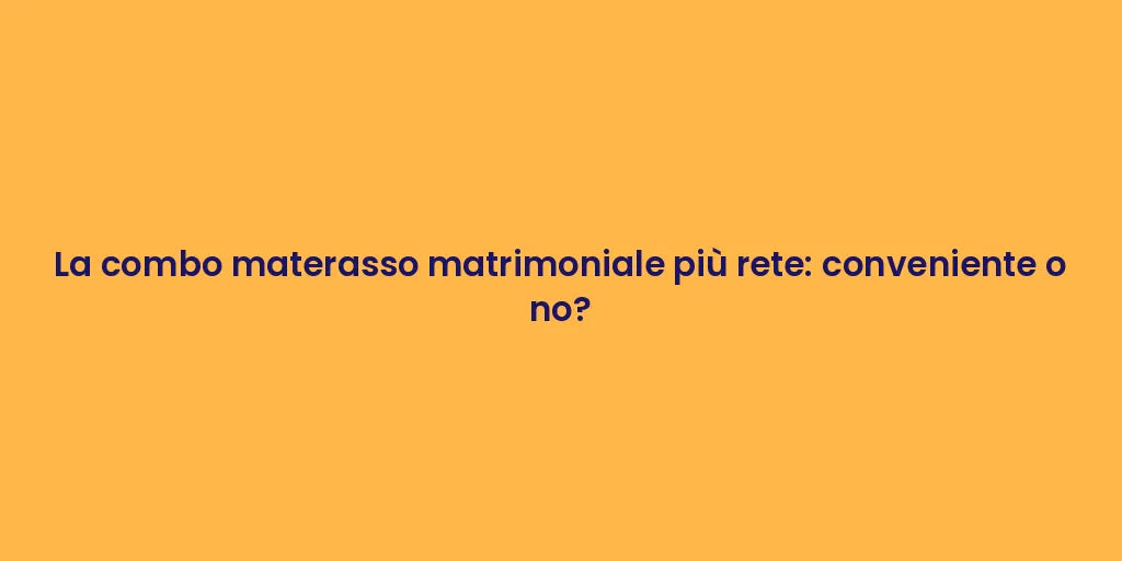 La combo materasso matrimoniale più rete: conveniente o no?