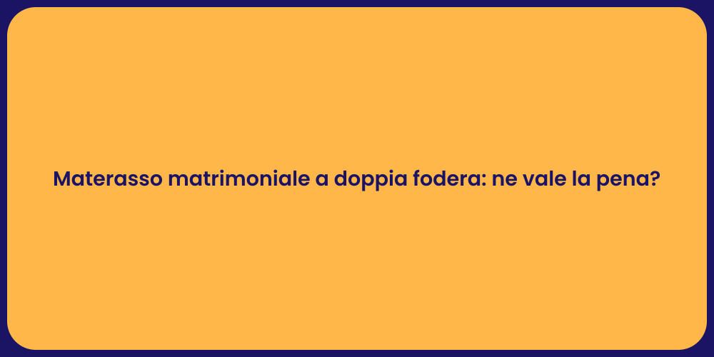 Materasso matrimoniale a doppia fodera: ne vale la pena?