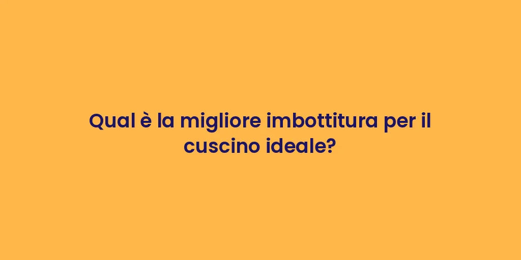 Qual è la migliore imbottitura per il cuscino ideale?