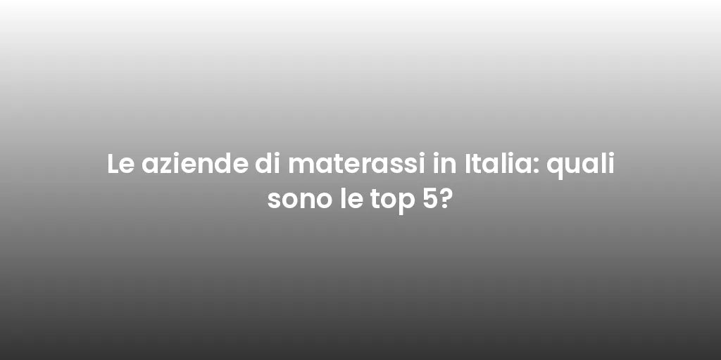 Le aziende di materassi in Italia: quali sono le top 5?