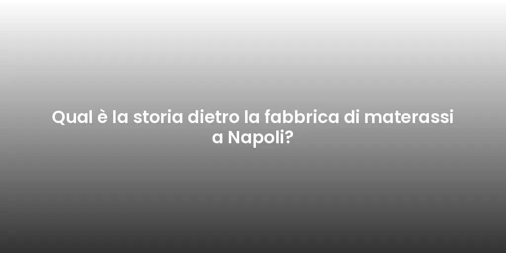 Qual è la storia dietro la fabbrica di materassi a Napoli?