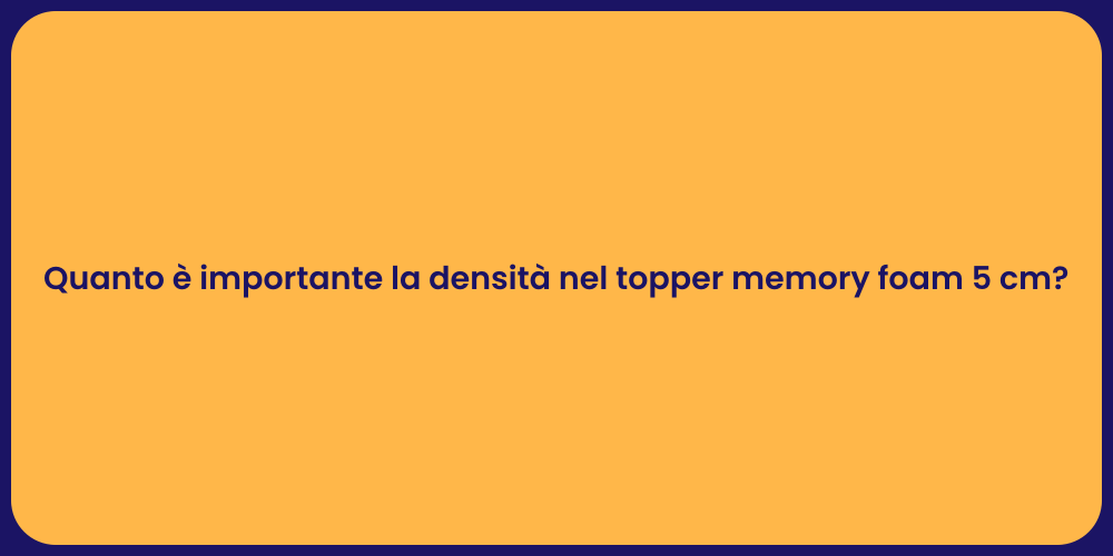 Quanto è importante la densità nel topper memory foam 5 cm?