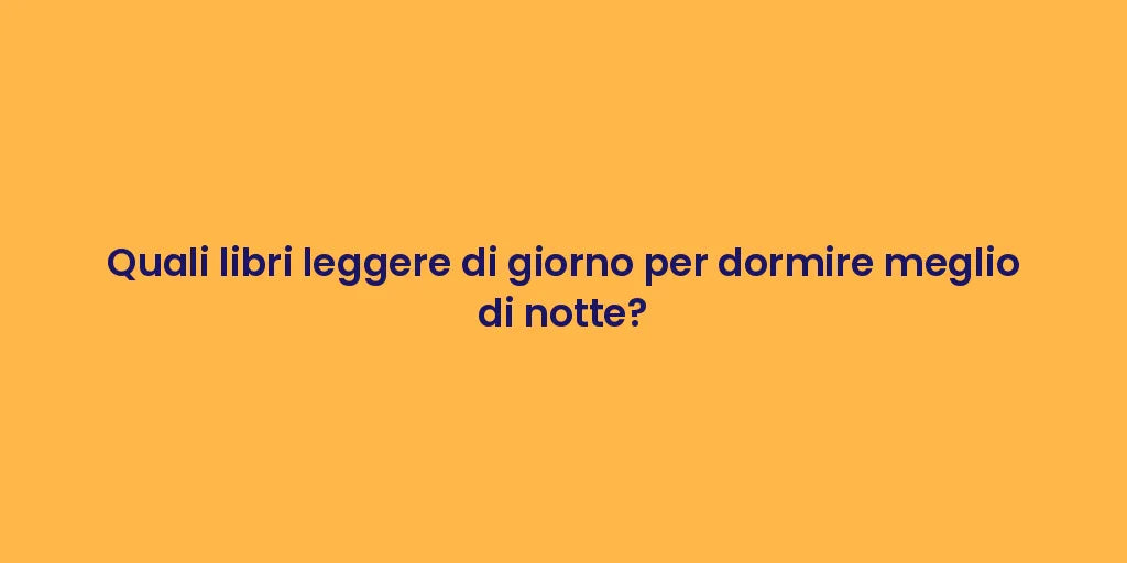 Quali libri leggere di giorno per dormire meglio di notte?