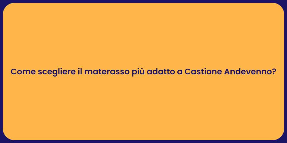 Come scegliere il materasso più adatto a Castione Andevenno?