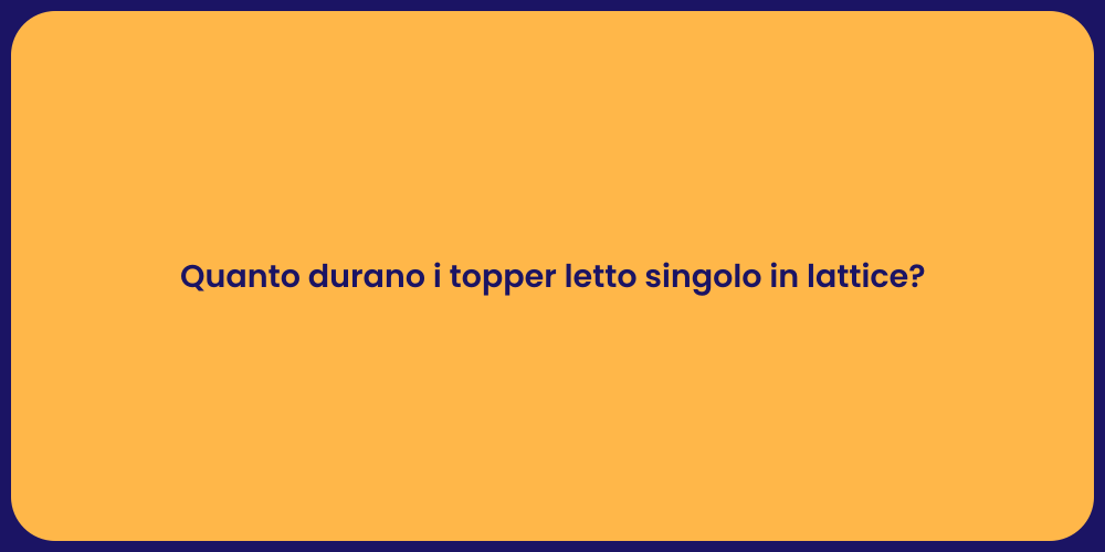 Quanto durano i topper letto singolo in lattice?