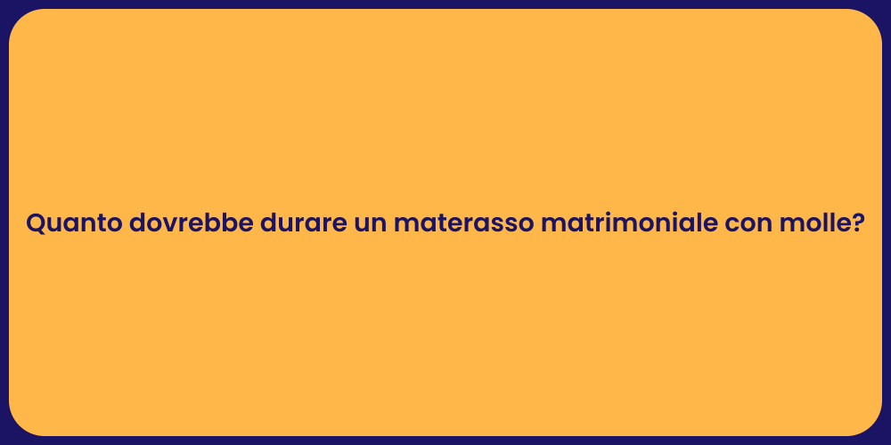 Quanto dovrebbe durare un materasso matrimoniale con molle?