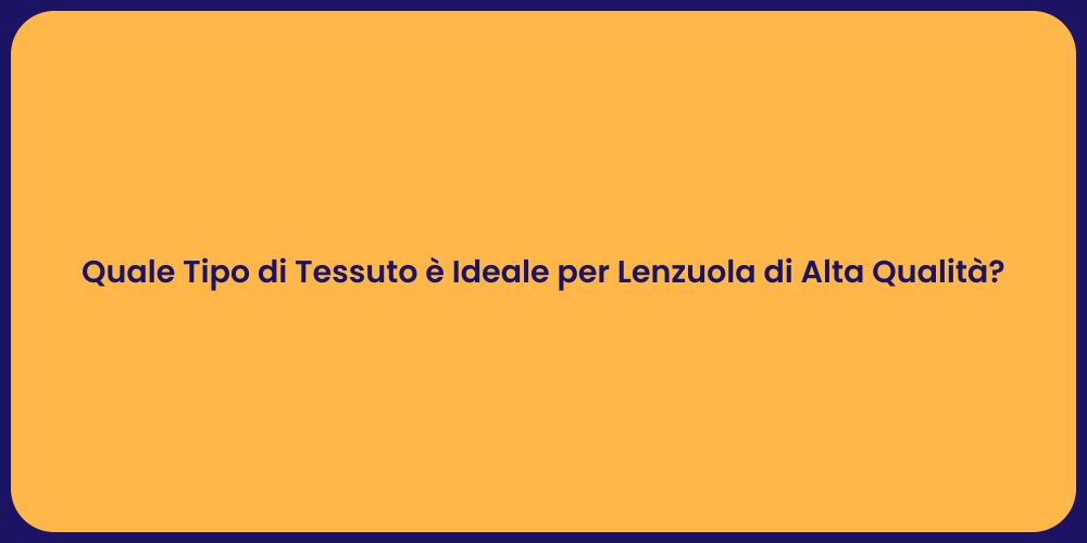 Quale Tipo di Tessuto è Ideale per Lenzuola di Alta Qualità?