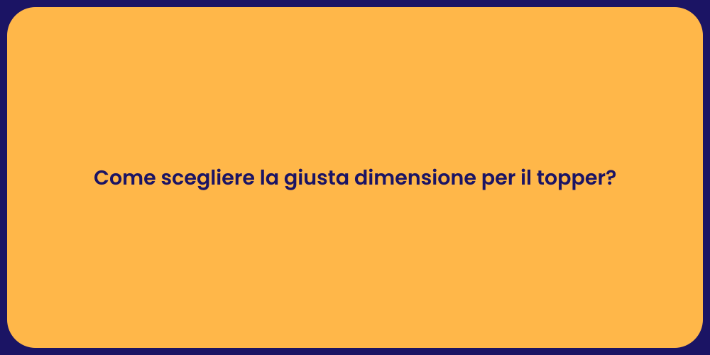 Come scegliere la giusta dimensione per il topper?