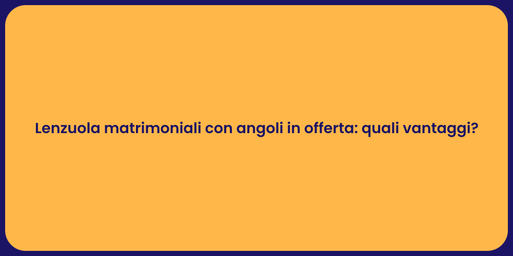 Lenzuola matrimoniali con angoli in offerta: quali vantaggi?