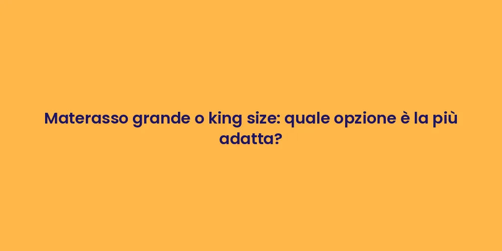 Materasso grande o king size: quale opzione è la più adatta?