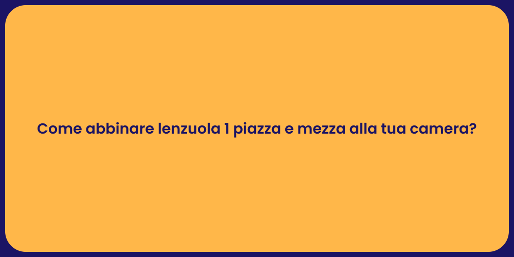 Come abbinare lenzuola 1 piazza e mezza alla tua camera?