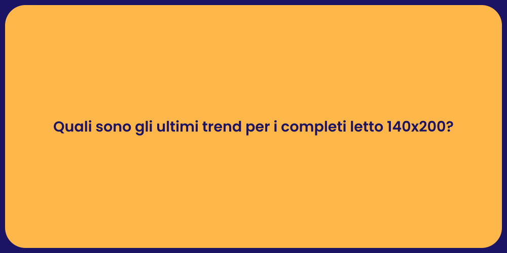 Quali sono gli ultimi trend per i completi letto 140x200?